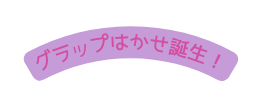 グラップはかせ誕生